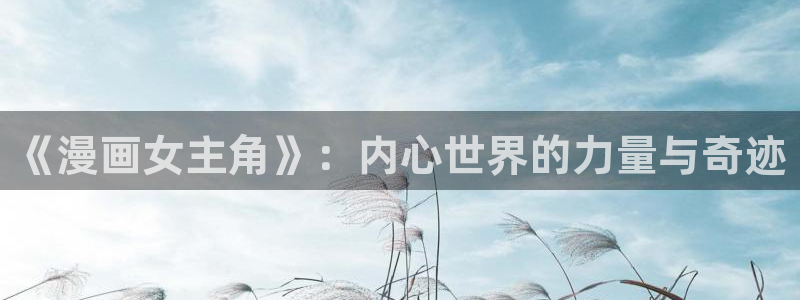 禁漫天堂 入口：《漫画女主角》：内心世界的力量与奇迹