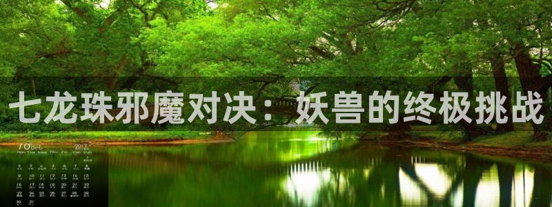 禁漫天堂羞羞动漫：七龙珠邪魔对决：妖兽的终极挑战